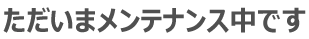 ただいまメンテナンス中です
